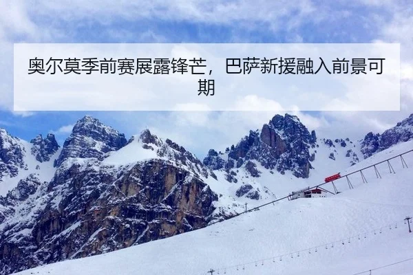 奥尔莫季前赛展露锋芒，巴萨新援融入前景可期
