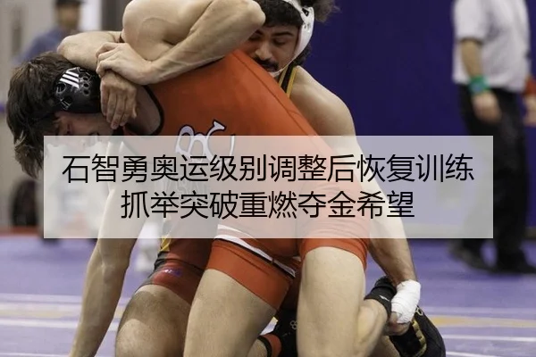 石智勇奥运级别调整后恢复训练 抓举突破重燃夺金希望
