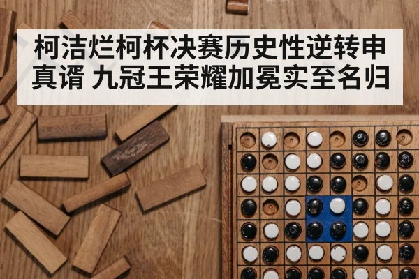 柯洁烂柯杯决赛历史性逆转申真谞 九冠王荣耀加冕实至名归