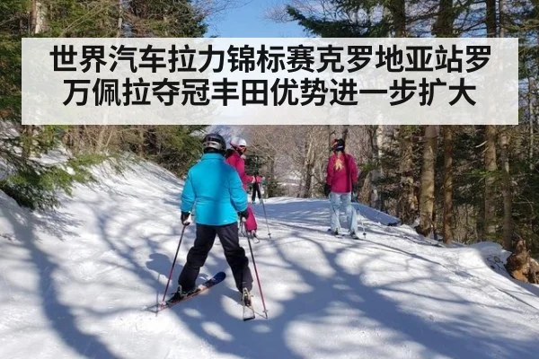 世界汽车拉力锦标赛克罗地亚站罗万佩拉夺冠丰田优势进一步扩大